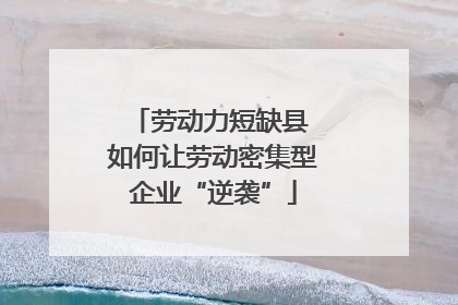 劳动力短缺县 如何让劳动密集型企业“逆袭”