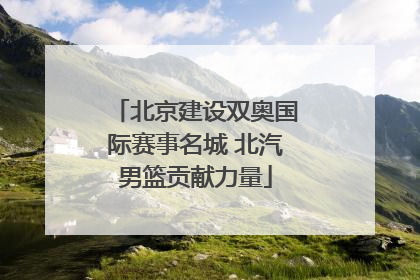 北京建设双奥国际赛事名城 北汽男篮贡献力量