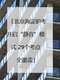 北京海淀护考开启“静音”模式 29个考点全覆盖