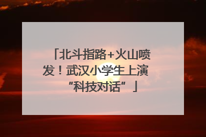 北斗指路+火山喷发！武汉小学生上演“科技对话”