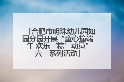 合肥市明珠幼儿园如园分园开展“童心撞端午 欢乐‘粽’动员”六一系列活动