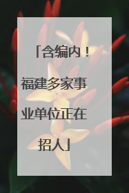 含编内！福建多家事业单位正在招人