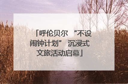 呼伦贝尔 “不设闹钟计划” 沉浸式文旅活动启幕