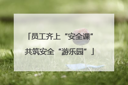 员工齐上“安全课” 共筑安全“游乐园”