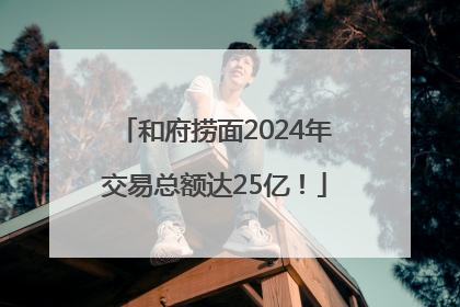 和府捞面2024年交易总额达25亿！