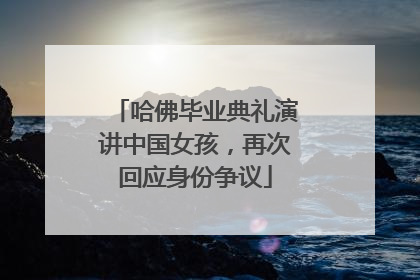 哈佛毕业典礼演讲中国女孩，再次回应身份争议
