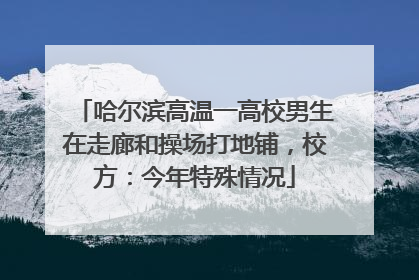 哈尔滨高温一高校男生在走廊和操场打地铺，校方：今年特殊情况