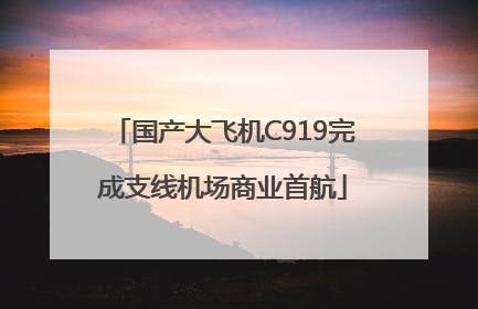国产大飞机C919完成支线机场商业首航