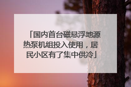 国内首台磁悬浮地源热泵机组投入使用，居民小区有了集中供冷
