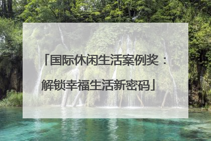 国际休闲生活案例奖：解锁幸福生活新密码