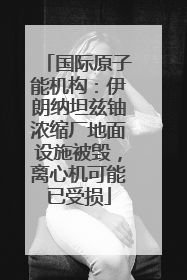 国际原子能机构：伊朗纳坦兹铀浓缩厂地面设施被毁，离心机可能已受损