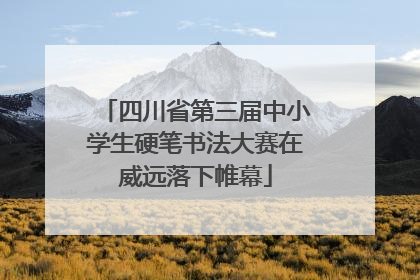 四川省第三届中小学生硬笔书法大赛在威远落下帷幕
