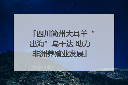 四川简州大耳羊“出海”乌干达 助力非洲养殖业发展