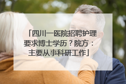 四川一医院招聘护理要求博士学历？院方：主要从事科研工作