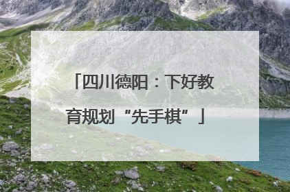 四川德阳：下好教育规划“先手棋”