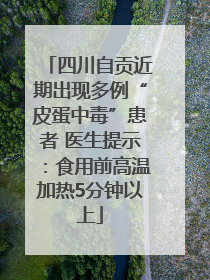 四川自贡近期出现多例“皮蛋中毒”患者 医生提示：食用前高温加热5分钟以上