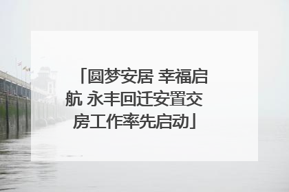 圆梦安居 幸福启航 永丰回迁安置交房工作率先启动