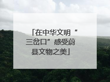 在中华文明“三岔口”感受蔚县文物之美