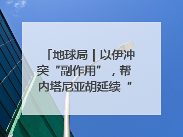 地球局｜以伊冲突“副作用”，帮内塔尼亚胡延续“政治生命”