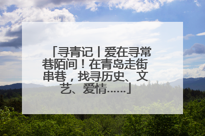 寻青记丨爱在寻常巷陌间！在青岛走街串巷，找寻历史、文艺、爱情……
