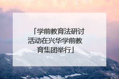 学前教育法研讨活动在兴华学前教育集团举行