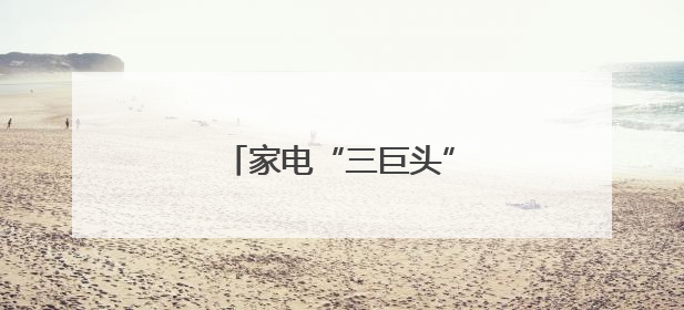 家电“三巨头”谁可能被挤出局