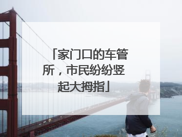 家门口的车管所，市民纷纷竖起大拇指