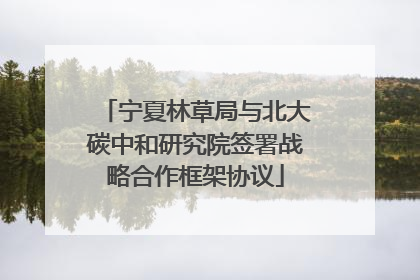 宁夏林草局与北大碳中和研究院签署战略合作框架协议