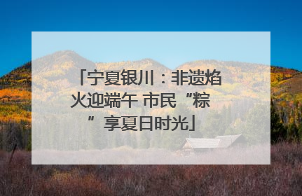 宁夏银川：非遗焰火迎端午 市民“粽”享夏日时光