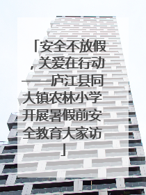 安全不放假，关爱在行动——庐江县同大镇农林小学开展暑假前安全教育大家访