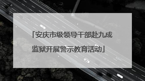 安庆市级领导干部赴九成监狱开展警示教育活动