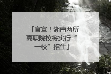 官宣！湖南两所高职院校将实行“一校”招生