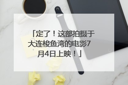 定了！这部拍摄于大连梭鱼湾的电影7月4日上映！