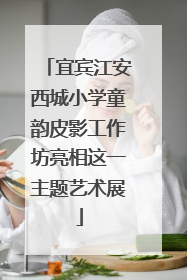 宜宾江安西城小学童韵皮影工作坊亮相这一主题艺术展