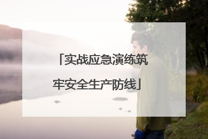 实战应急演练筑牢安全生产防线