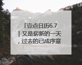 壹点日历6.7｜又是崭新的一天，过去的已成序章！周末早安