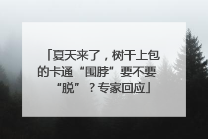 夏天来了，树干上包的卡通“围脖”要不要“脱”？专家回应