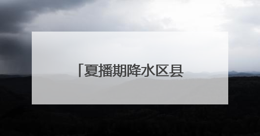 夏播期降水区县精细化预报 五莲、诸城、蓬莱等地19日有暴雨