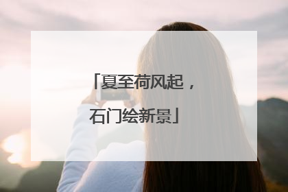 夏至荷风起，石门绘新景