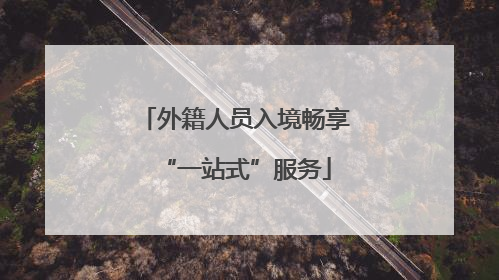 外籍人员入境畅享“一站式”服务