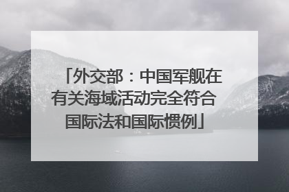 外交部：中国军舰在有关海域活动完全符合国际法和国际惯例