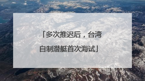多次推迟后，台湾自制潜艇首次海试