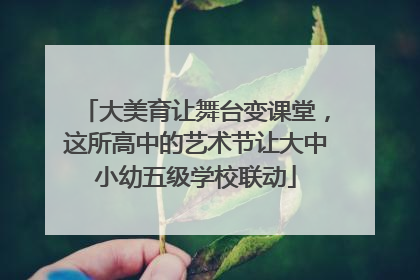 大美育让舞台变课堂，这所高中的艺术节让大中小幼五级学校联动