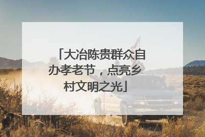 大冶陈贵群众自办孝老节，点亮乡村文明之光