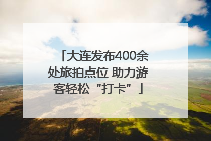 大连发布400余处旅拍点位 助力游客轻松“打卡”
