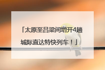 太原至吕梁间增开4趟城际直达特快列车！