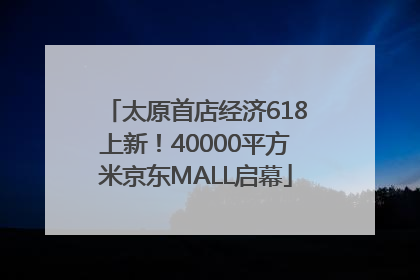 太原首店经济618上新！40000平方米京东MALL启幕