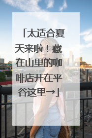 太适合夏天来啦！藏在山里的咖啡店开在平谷这里→