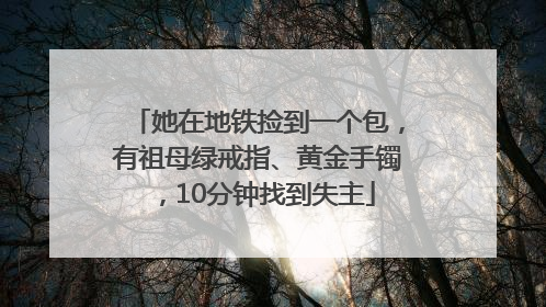 她在地铁捡到一个包，有祖母绿戒指、黄金手镯，10分钟找到失主