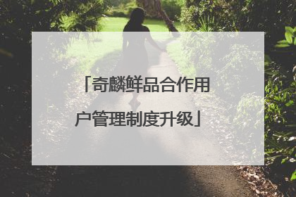 奇麟鲜品合作用户管理制度升级